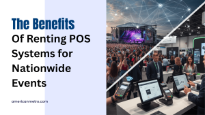 The Benefits of Renting POS Systems for Nationwide Events